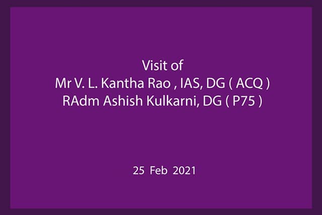 Visit Of MR. V.L.KANTHA RAO, IAS,DG(ACQ) And RADM ASHISH KULKARNI, DG(P75) - 25.02.2021
